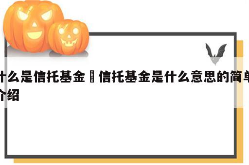 什么是信托基金 信托基金是什么意思的简单介绍