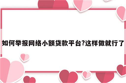 如何举报网络小额贷款平台?这样做就行了