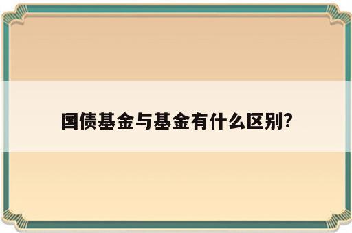 国债基金与基金有什么区别?
