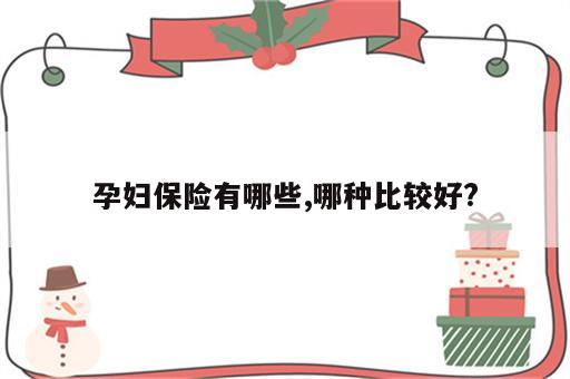 孕妇保险有哪些,哪种比较好?