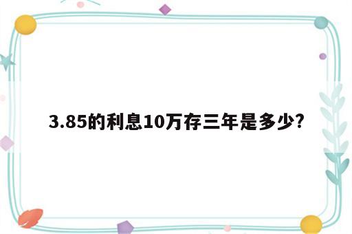 3.85的利息10万存三年是多少?