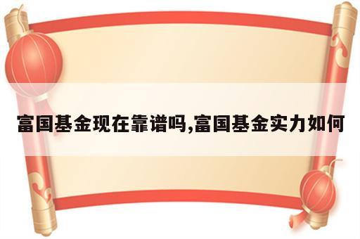 富国基金现在靠谱吗,富国基金实力如何