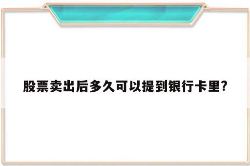 股票卖出后多久可以提到银行卡里?