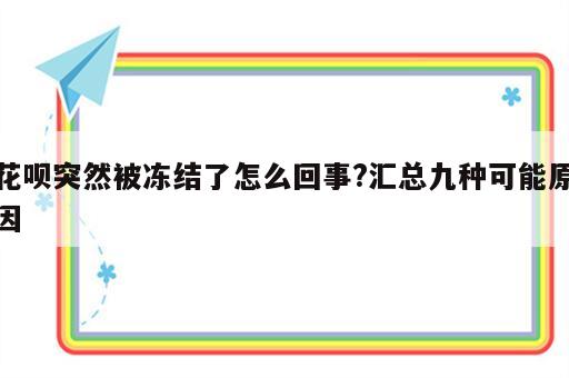 花呗突然被冻结了怎么回事?汇总九种可能原因
