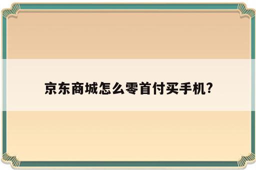 京东商城怎么零首付买手机?