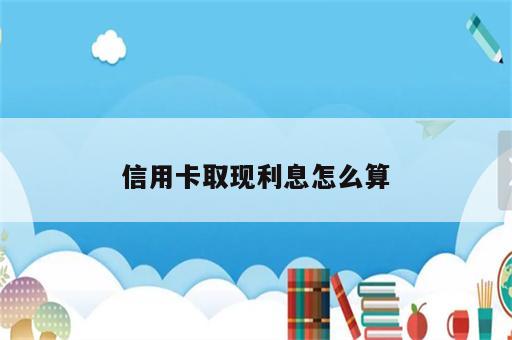 信用卡取现利息怎么算