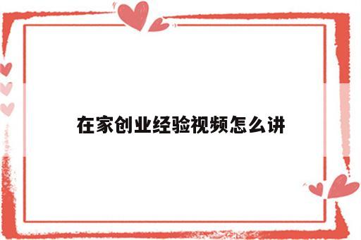 在家创业经验视频怎么讲