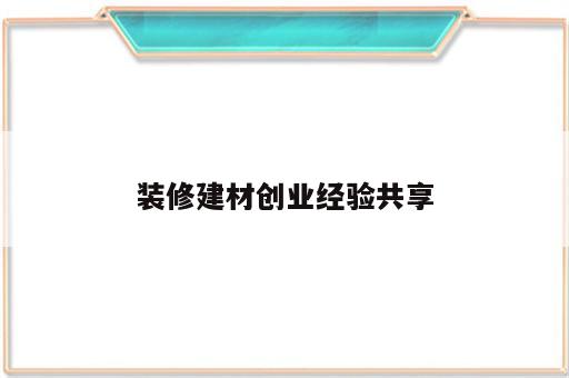 装修建材创业经验共享