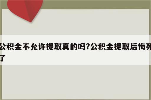 公积金不允许提取真的吗?公积金提取后悔死了