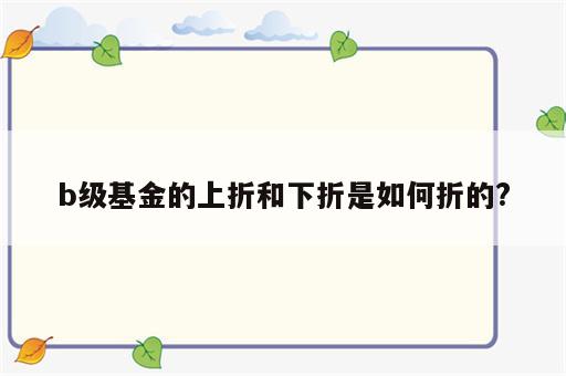 b级基金的上折和下折是如何折的?