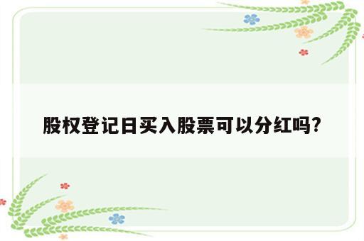 股权登记日买入股票可以分红吗?