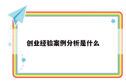 创业经验案例分析是什么