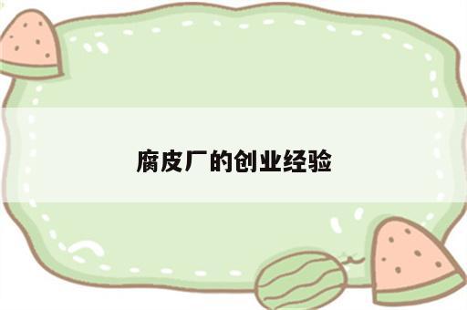 腐皮厂的创业经验