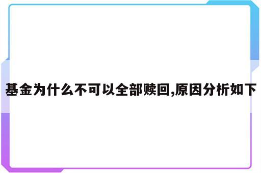 基金为什么不可以全部赎回,原因分析如下
