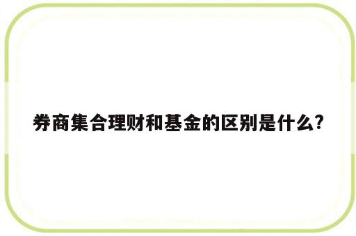 券商集合理财和基金的区别是什么?