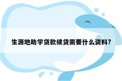 生源地助学贷款续贷需要什么资料?