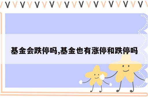 基金会跌停吗,基金也有涨停和跌停吗