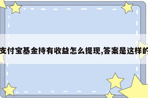 支付宝基金持有收益怎么提现,答案是这样的