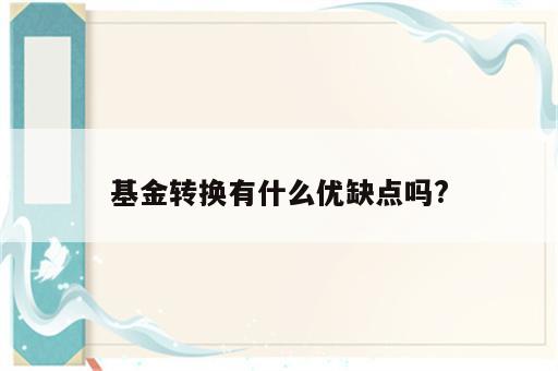 基金转换有什么优缺点吗?