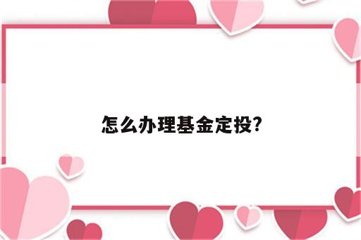 怎么办理基金定投?