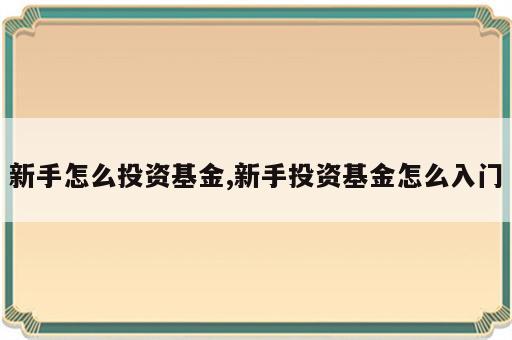 新手怎么投资基金,新手投资基金怎么入门