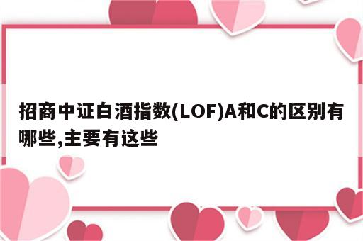招商中证白酒指数(LOF)A和C的区别有哪些,主要有这些