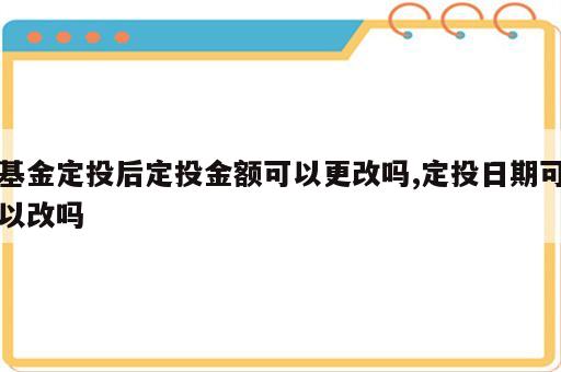 基金定投后定投金额可以更改吗,定投日期可以改吗