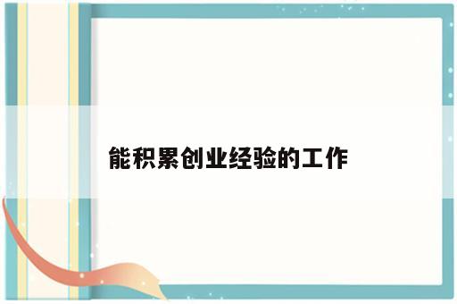 能积累创业经验的工作