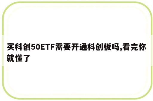 买科创50ETF需要开通科创板吗,看完你就懂了