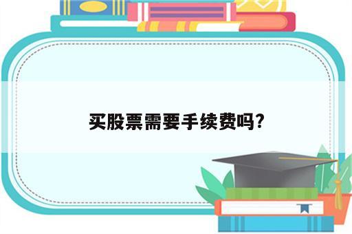 买股票需要手续费吗?