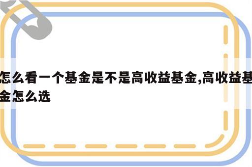 怎么看一个基金是不是高收益基金,高收益基金怎么选