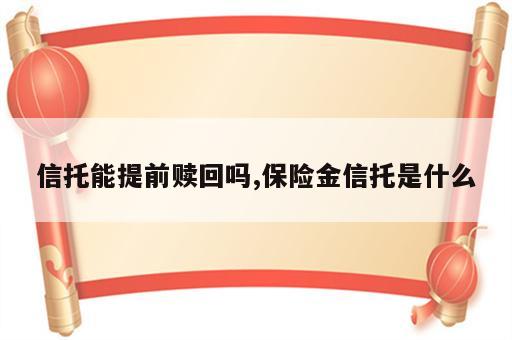 信托能提前赎回吗,保险金信托是什么