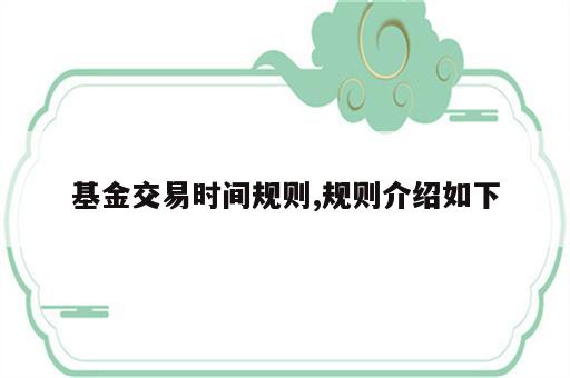 基金交易时间规则,规则介绍如下