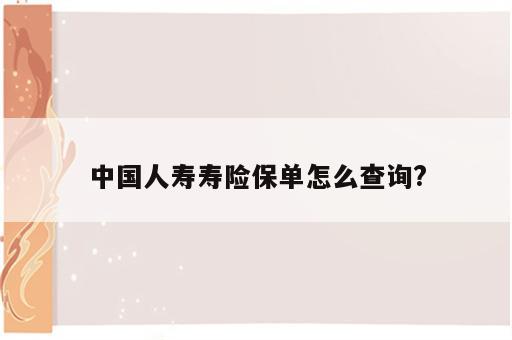 中国人寿寿险保单怎么查询?
