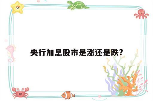 央行加息股市是涨还是跌?