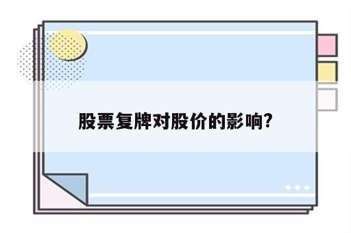 股票复牌对股价的影响?