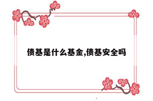 债基是什么基金,债基安全吗