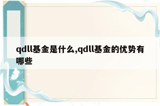 qdll基金是什么,qdll基金的优势有哪些
