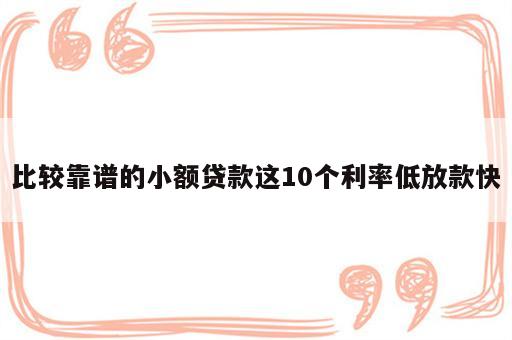 比较靠谱的小额贷款这10个利率低放款快