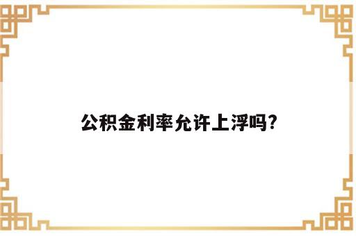 公积金利率允许上浮吗?