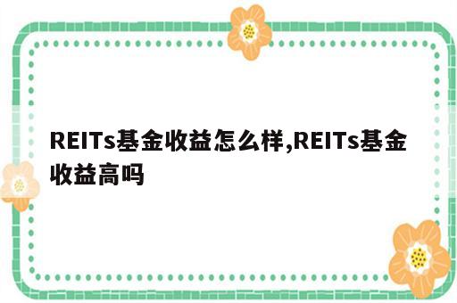 REITs基金收益怎么样,REITs基金收益高吗