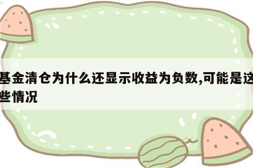 基金清仓为什么还显示收益为负数,可能是这些情况