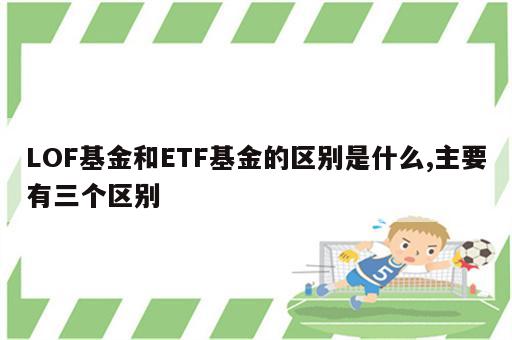LOF基金和ETF基金的区别是什么,主要有三个区别