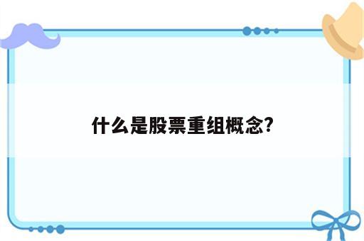 什么是股票重组概念?