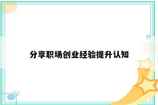 分享职场创业经验提升认知