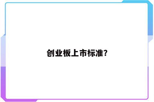 创业板上市标准？