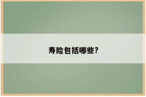 寿险包括哪些?