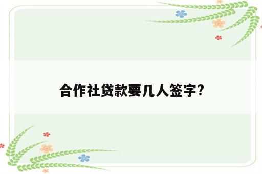 合作社贷款要几人签字?
