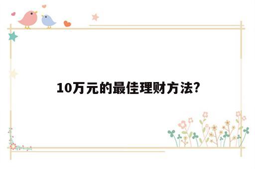 10万元的最佳理财方法?