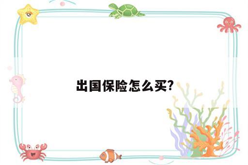 出国保险怎么买?